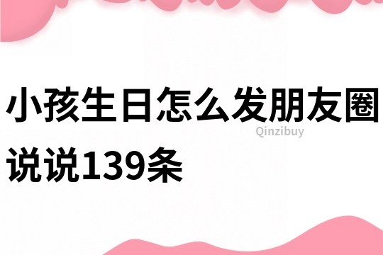 小孩生日怎么发朋友圈说说139条