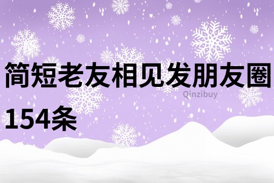 简短老友相见发朋友圈154条