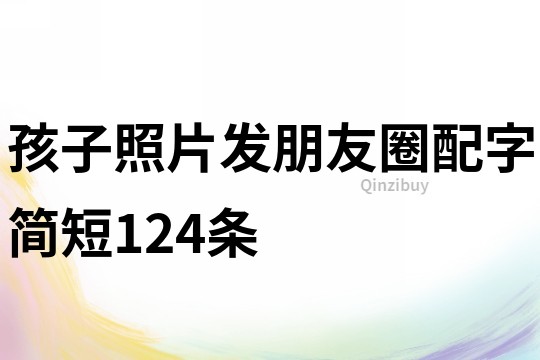 孩子照片发朋友圈配字简短124条