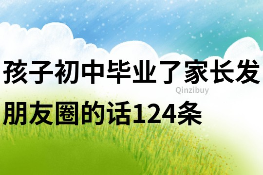 孩子初中毕业了家长发朋友圈的话124条