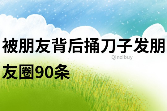 被朋友背后捅刀子发朋友圈90条