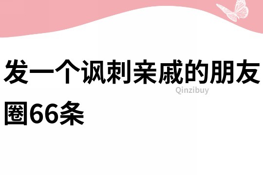 发一个讽刺亲戚的朋友圈66条