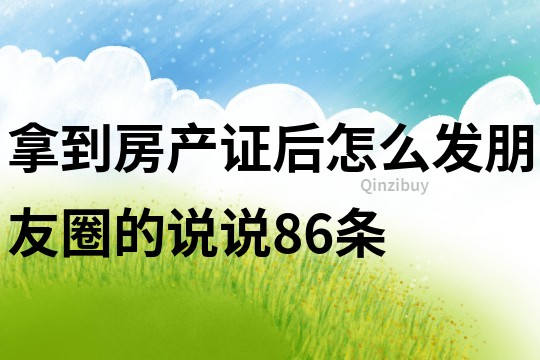 拿到房产证后怎么发朋友圈的说说86条