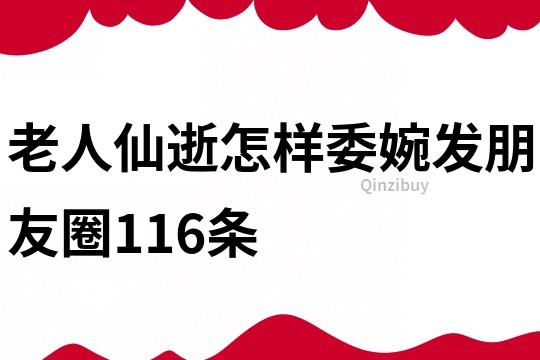 老人仙逝怎样委婉发朋友圈116条