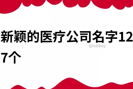 新颖的医疗公司名字127个