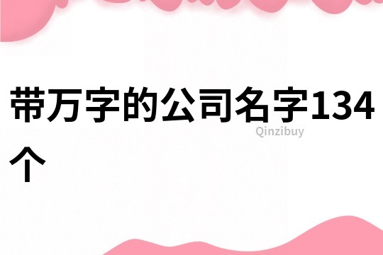 带万字的公司名字134个