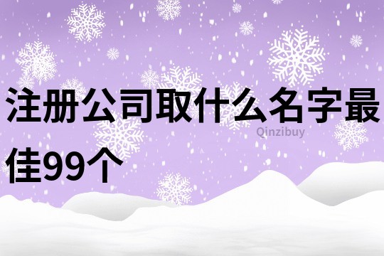 注册公司取什么名字最佳99个