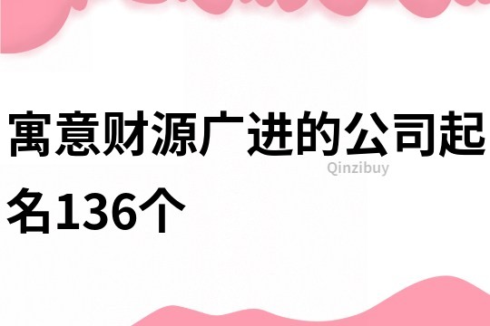 寓意财源广进的公司起名136个