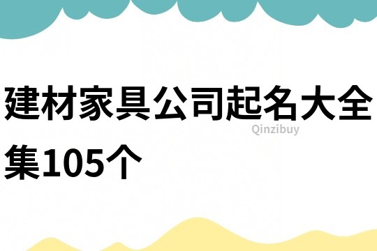 建材家具公司起名大全集105个