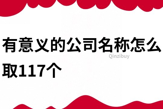 有意义的公司名称怎么取117个