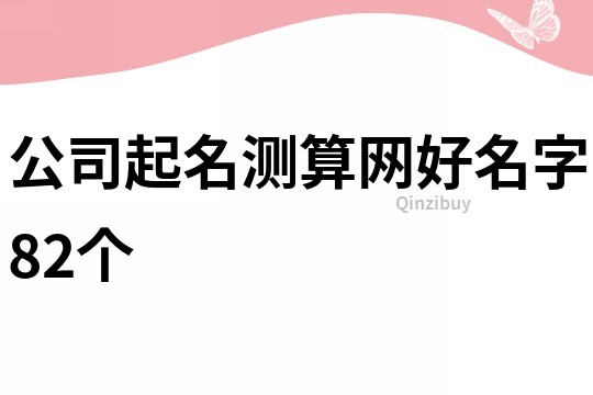 公司起名测算网好名字82个