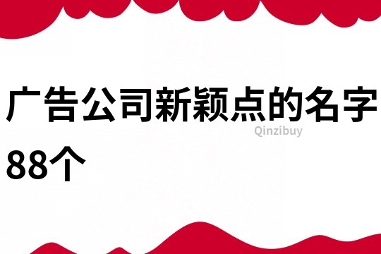 广告公司新颖点的名字88个