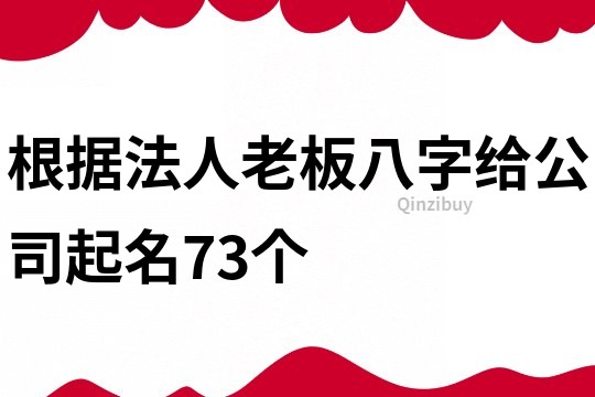 根据法人老板八字给公司起名73个