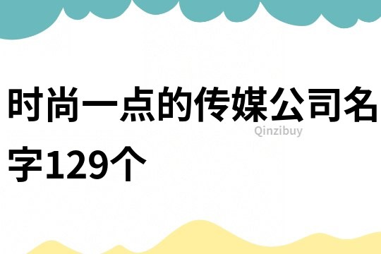 时尚一点的传媒公司名字129个