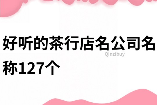 好听的茶行店名公司名称127个