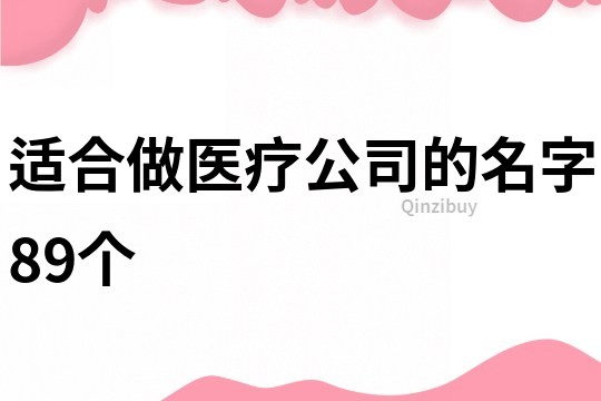 适合做医疗公司的名字89个