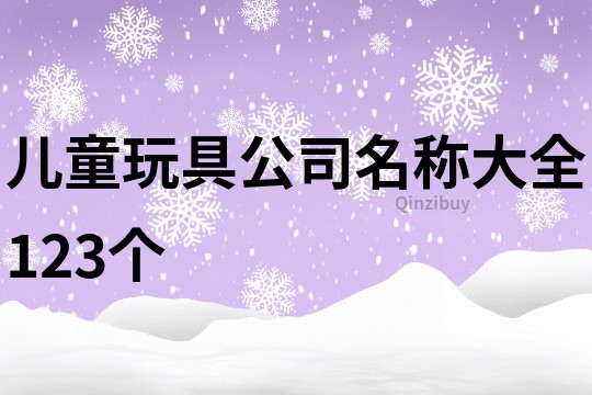 儿童玩具公司名称大全123个