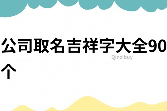 公司取名吉祥字大全90个