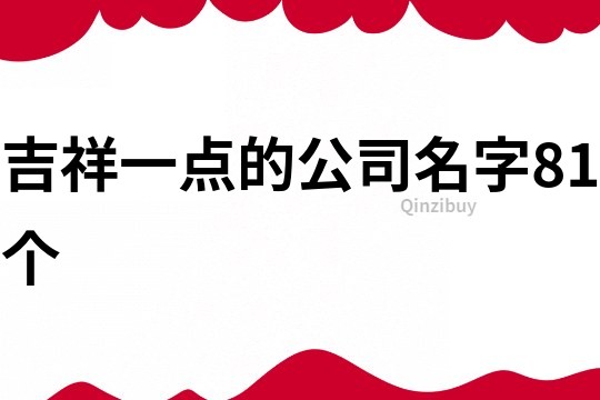 吉祥一点的公司名字81个