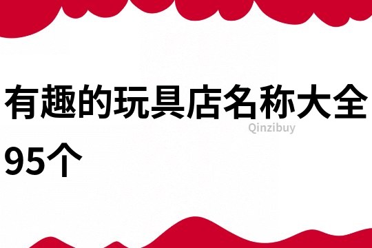 有趣的玩具店名称大全95个