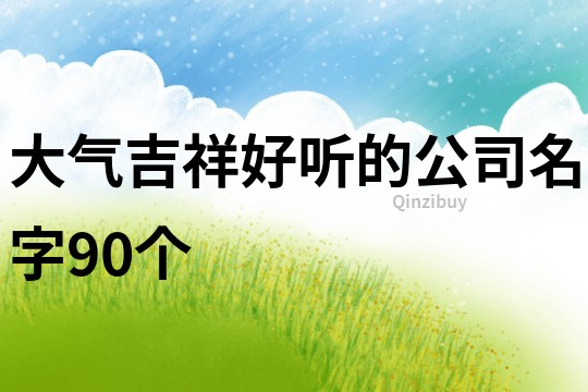 大气吉祥好听的公司名字90个