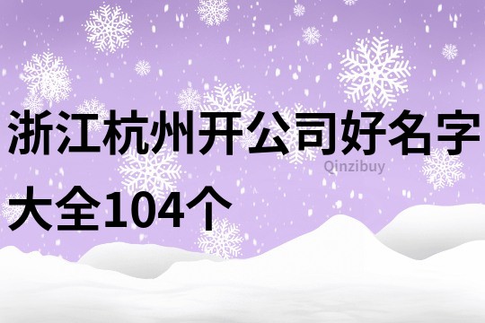 浙江杭州开公司好名字大全104个