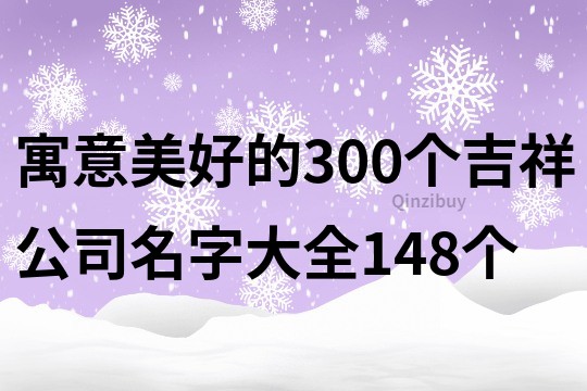 寓意美好的300个吉祥公司名字大全148个