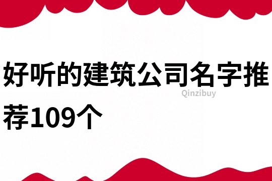 好听的建筑公司名字推荐109个