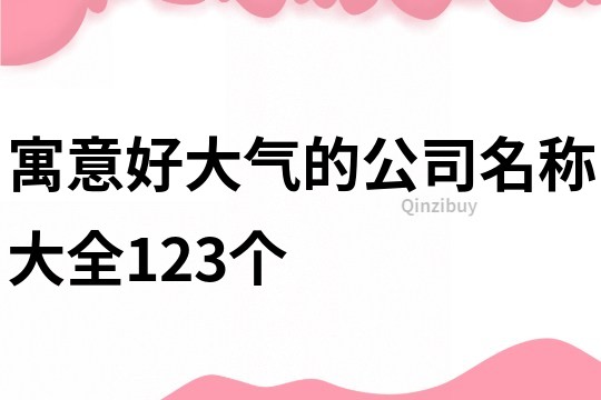 寓意好大气的公司名称大全123个