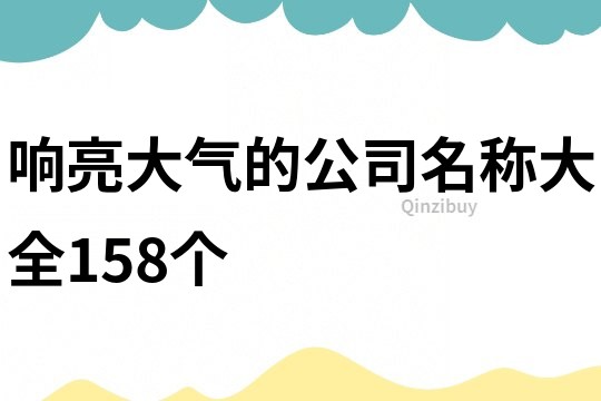 响亮大气的公司名称大全158个