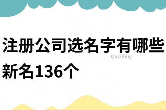 注册公司选名字有哪些新名136个