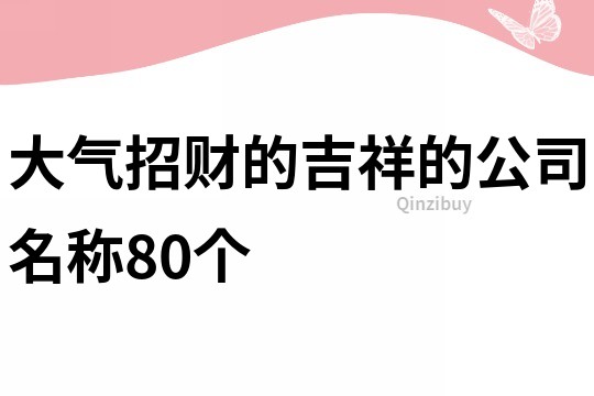 大气招财的吉祥的公司名称80个