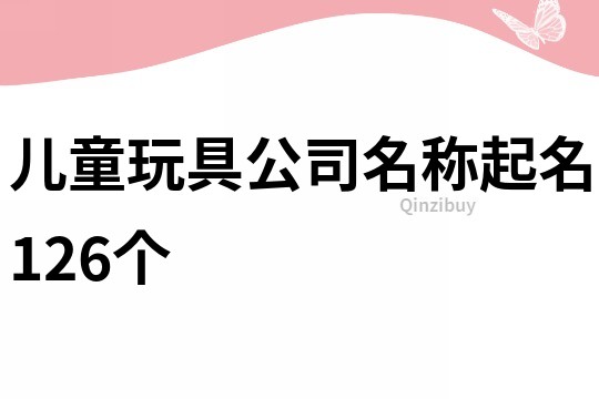 儿童玩具公司名称起名126个