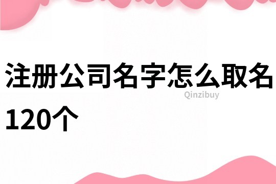 注册公司名字怎么取名120个