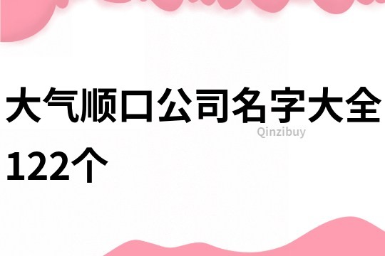 大气顺口公司名字大全122个