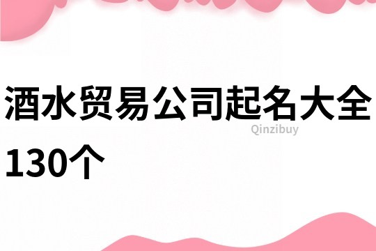 酒水贸易公司起名大全130个