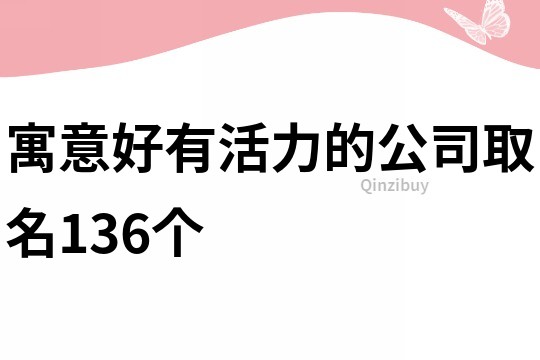 寓意好有活力的公司取名136个