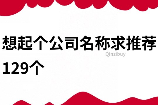 想起个公司名称求推荐129个