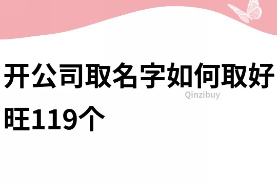 开公司取名字如何取好旺119个