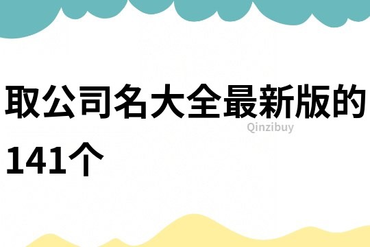 取公司名大全最新版的141个