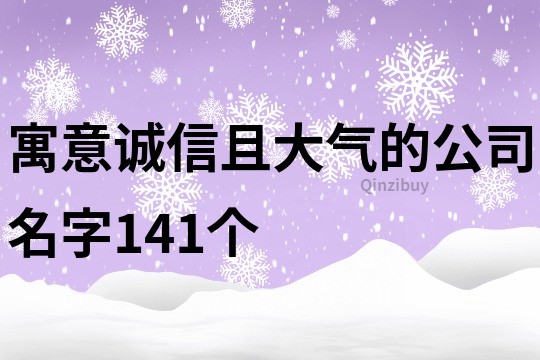 寓意诚信且大气的公司名字141个