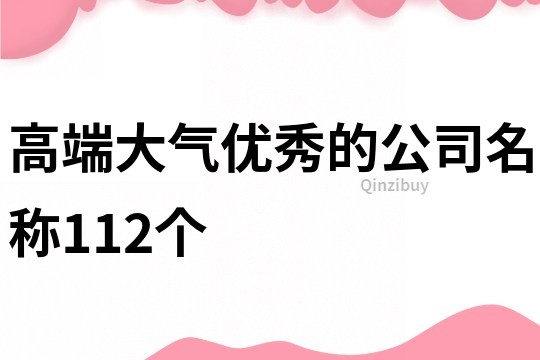 高端大气优秀的公司名称112个