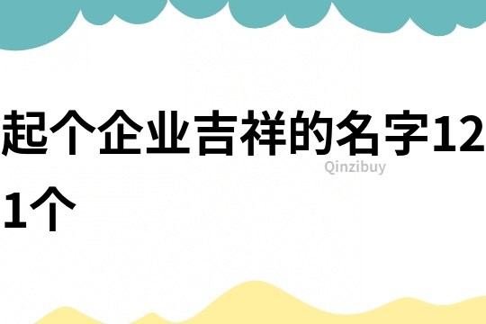 起个企业吉祥的名字121个