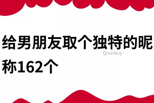 给男朋友取个独特的昵称162个