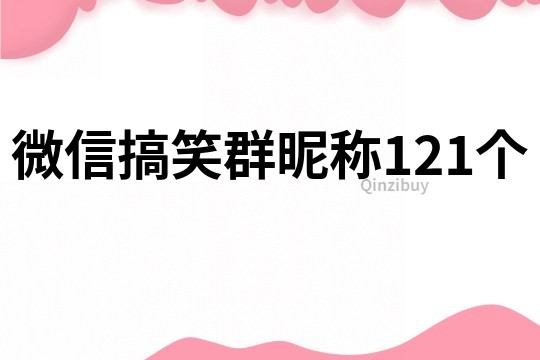 微信搞笑群昵称121个