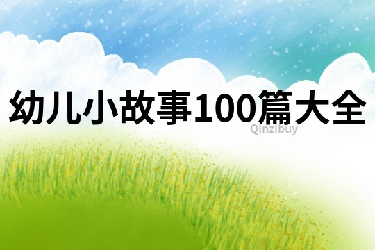 幼儿小故事100篇大全