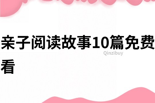 亲子阅读故事10篇免费看