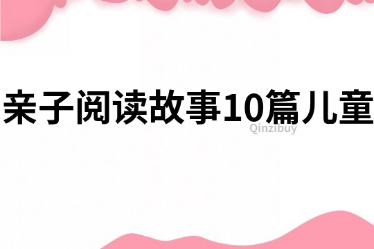 亲子阅读故事10篇儿童