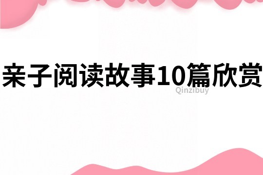 亲子阅读故事10篇欣赏