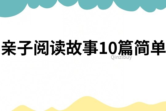 亲子阅读故事10篇简单